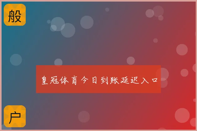 皇冠体育今日到账延迟入口