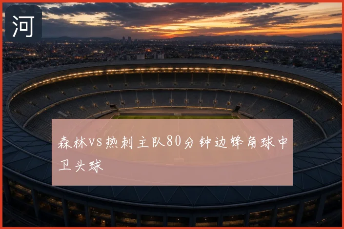 森林vs热刺主队80分钟边锋角球中卫头球