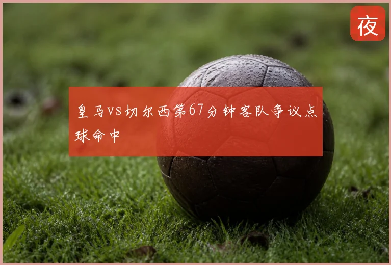 皇马vs切尔西第67分钟客队争议点球命中
