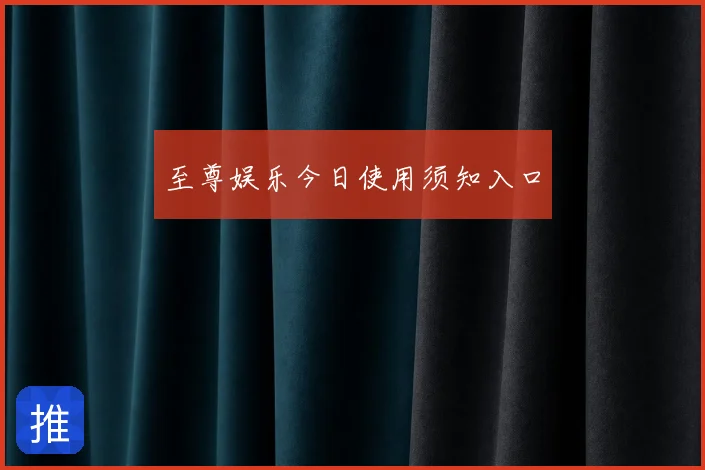 至尊娱乐今日使用须知入口