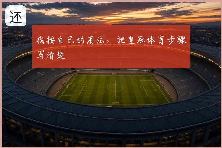 我按自己的用法，把皇冠体育步骤写清楚